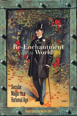 The Re-Enchantment of the World: Secular Magic in a Rational Age by Landy, Joshua