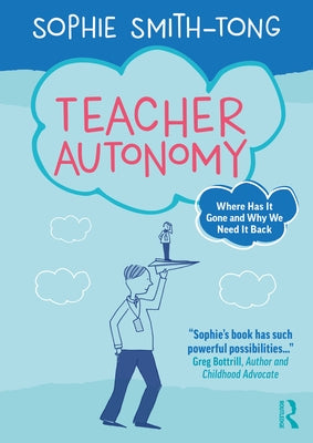 Teacher Autonomy: Where Has It Gone and Why We Need It Back by Smith-Tong, Sophie