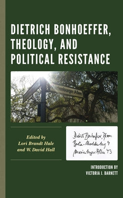 Dietrich Bonhoeffer, Theology, and Political Resistance by Hale, Lori Brandt