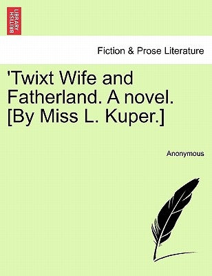 'Twixt Wife and Fatherland. a Novel. [By Miss L. Kuper.] by Anonymous