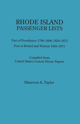 Rhode Island Passenger Lists.: Port of Providence 1798-1808, 1820-1872; Port of Bristol and Warren 1820-1871. Compiled from United States Custom Hous by Taylor, Maureen a.