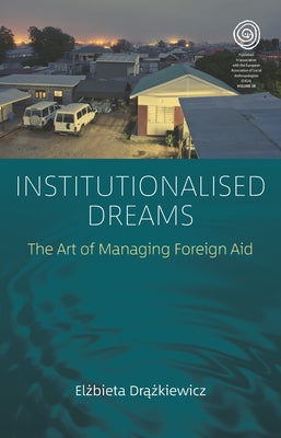 Institutionalised Dreams: The Art of Managing Foreign Aid by Drążkiewicz, Elżbieta