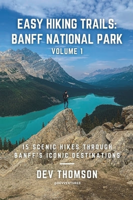 Easy Hiking Trails: Banff National Park - Volume 1: 15 Scenic Hikes Through Banff's Iconic Destinations by Thomson, Dev
