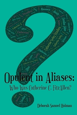 Opulent in Aliases - Who Was Catherine C. FitzAllen? by Holman, Deborah Samuel