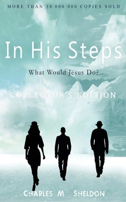 In His Steps: What Would Jesus Do?: Collector's Edition by Sheldon, Charles M.