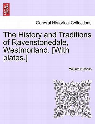 The History and Traditions of Ravenstonedale, Westmorland. [With Plates.] by Nicholls, William