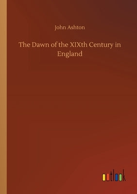 The Dawn of the XIXth Century in England by Ashton, John