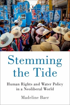 Stemming the Tide: Human Rights and Water Policy in a Neoliberal World by Baer, Madeline