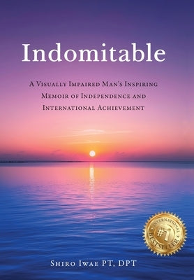 Indomitable: A Visually Impaired Man's Inspiring Memoir of Independence and International Achievement by Iwae, Shiro
