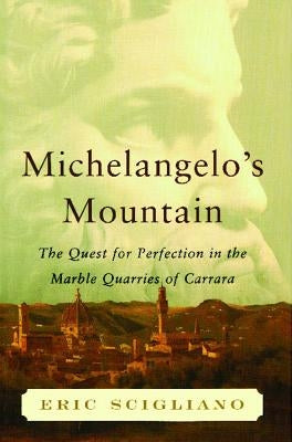 Michelangelo's Mountain: The Quest for Perfection in the Marble Quarries of by Scigliano, Eric