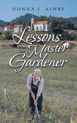 Lessons from the Master Gardener by Ashby, Donna J.
