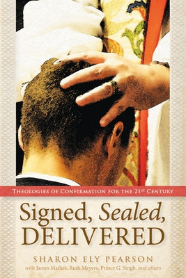 Signed, Sealed, Delivered: Theologies of Confirmation for the 21st Century by Pearson, Sharon Ely