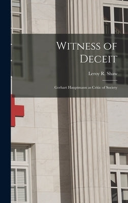 Witness of Deceit: Gerhart Hauptmann as Critic of Society by Shaw, Leroy R. (Leroy Robert) 1923-