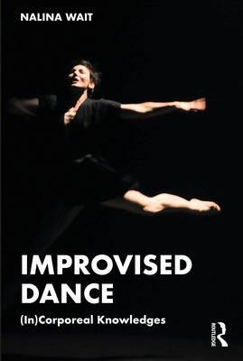 Improvised Dance: (In)Corporeal Knowledges by Wait, Nalina