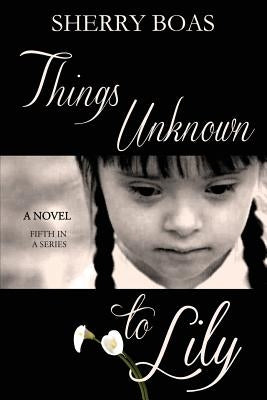 Things Unknown to Lily: The Fifth in a Series by Boas, Sherry
