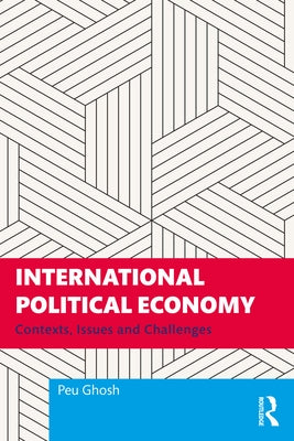 International Political Economy: Contexts, Issues and Challenges by Ghosh, Peu