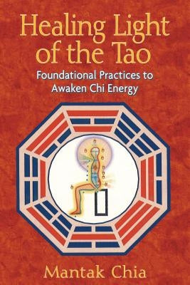 Healing Light of the Tao: Foundational Practices to Awaken Chi Energy by Chia, Mantak