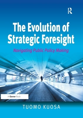 The Evolution of Strategic Foresight: Navigating Public Policy Making by Kuosa, Tuomo