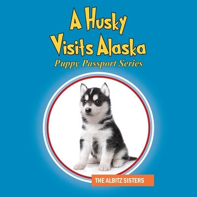 A Husky Visits Alaska: Puppy Passport Series by Albitz Sisters, The