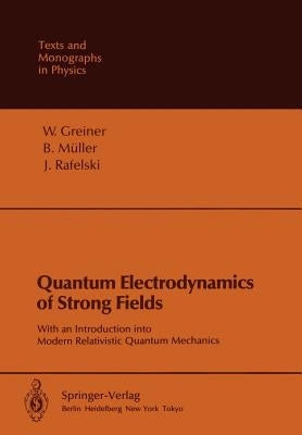Quantum Electrodynamics of Strong Fields: With an Introduction Into Modern Relativistic Quantum Mechanics by Greiner, Walter