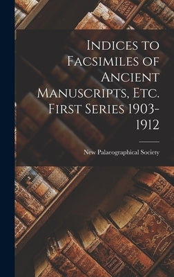 Indices to Facsimiles of Ancient Manuscripts, Etc. First Series 1903-1912 by Society, New Palaeographical
