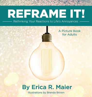 Reframe It!: Rethinking Your Reactions to Life's Annoyances by Maier, Erica R.