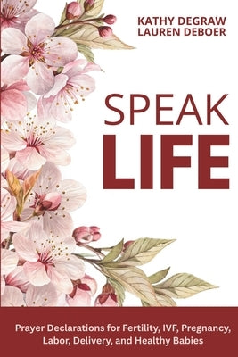 Speak Life: Prayer Declarations for Fertility, IVF, Pregnancy, Labor, Delivery, and Healthy Babies by DeBoer, Lauren