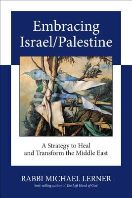 Embracing Israel/Palestine: A Strategy to Heal and Transform the Middle East by Lerner, Michael