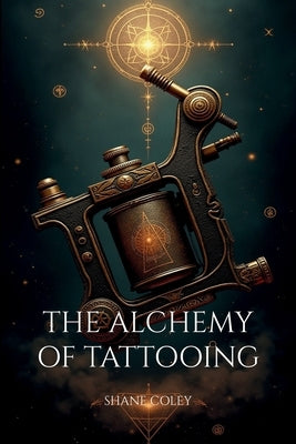 The Alchemy of Tattooing by Coley, Shane