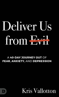 Deliver Us from Evil: A 40-Day Journey out of Fear, Anxiety, and Depression by Vallotton, Kris