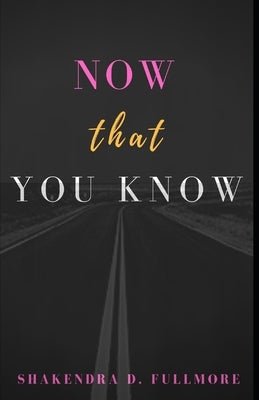 Now That You Know by Fullmore, Shakendra D.