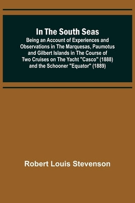 In the South Seas; Being an Account of Experiences and Observations in the Marquesas, Paumotus and Gilbert Islands in the Course of Two Cruises on the by Stevenson, Robert Louis