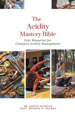 The Acidity Mastery Bible: Your Blueprint for Complete Acidity Management by Kashyap, Ankita