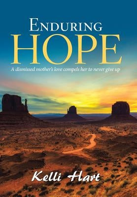 Enduring Hope: A Dismissed Mother's Love Compels Her to Never Give Up by Hart, Kelli