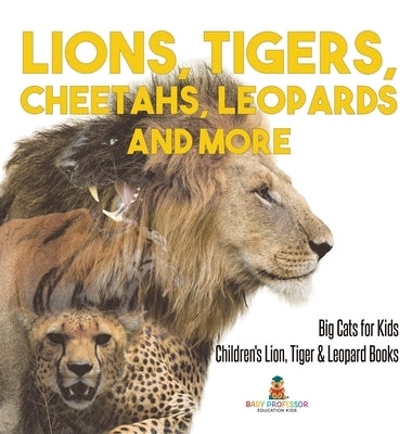 Lions, Tigers, Cheetahs, Leopards and More Big Cats for Kids Children's Lion, Tiger & Leopard Books by Baby Professor