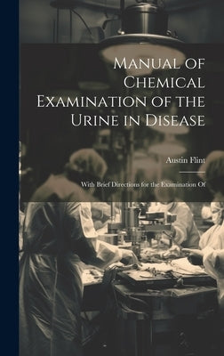 Manual of Chemical Examination of the Urine in Disease: With Brief Directions for the Examination Of by Flint, Austin