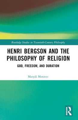 Henri Bergson and the Philosophy of Religion: God, Freedom, and Duration by Moravec, Maty?s