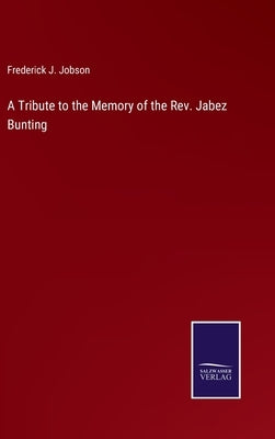 A Tribute to the Memory of the Rev. Jabez Bunting by Jobson, Frederick J.