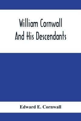 William Cornwall And His Descendants; A Genealogical History Of The Family Of William Cornwall, One Of The Puritan Founders Of New England, Who Came T by E. Cornwall, Edward