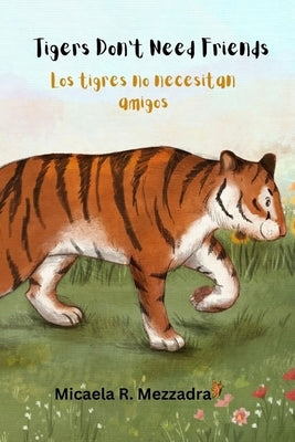 Tigers Don't Need Friends - Los tigres no necesitan amigos: English - Spanish (Inglés Español) by Mezzadra, Micaela Rocio