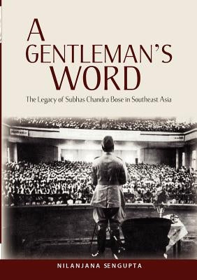 A Gentleman's Word: The Legacy of Subhas Chandra Bose in Southeast Asia by SenGupta, Nilanjana