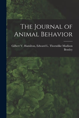 The Journal of Animal Behavior by Bentley, Edward L. Thorndike Gilbert
