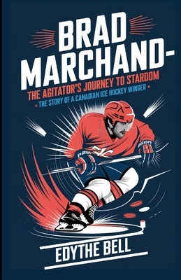 Brad Marchand-The Agitator's Journey to Stardom: The Story of a Canadian Ice Hockey Winger by Bell, Edythe