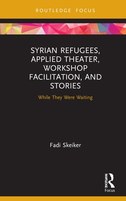 Syrian Refugees, Applied Theater, Workshop Facilitation, and Stories: While They Were Waiting by Skeiker, Fadi