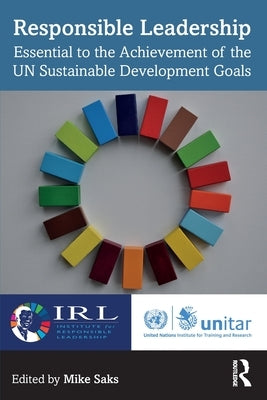 Responsible Leadership: Essential to the Achievement of the UN Sustainable Development Goals by Saks, Mike