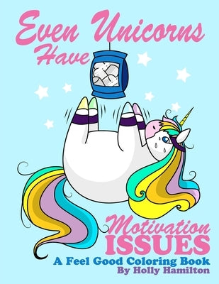 Even Unicorns Have Motivation Issues: A Feel-Good Coloring Book by Hamilton, Holly