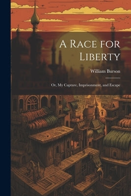 A Race for Liberty; or, My Capture, Imprisonment, and Escape by Burson, William
