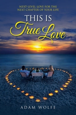This Is True Love: Next-Level Love for the Next Chapter of Your Life by Wolfe, Adam