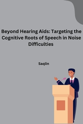 Beyond Hearing Aids: Targeting the Cognitive Roots of Speech in Noise Difficulties by Saqlin