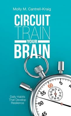 Circuit Train Your Brain: Daily Habits That Develop Resilience by Cantrell-Kraig, Molly M.